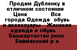 Продам Дубленку в отличном состоянии › Цена ­ 15 000 - Все города Одежда, обувь и аксессуары » Женская одежда и обувь   . Башкортостан респ.,Баймакский р-н